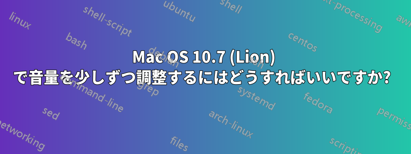 Mac OS 10.7 (Lion) で音量を少しずつ調整するにはどうすればいいですか? 