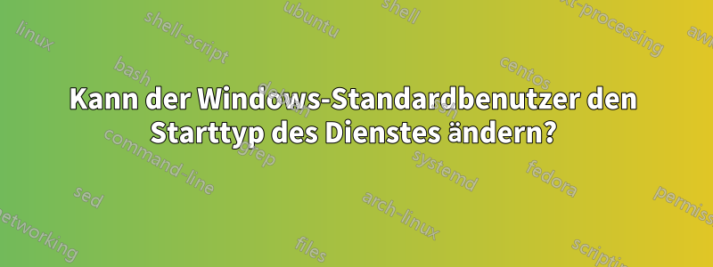 Kann der Windows-Standardbenutzer den Starttyp des Dienstes ändern?