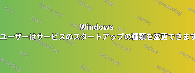 Windows 標準ユーザーはサービスのスタートアップの種類を変更できますか?