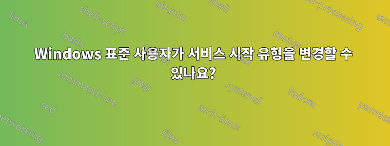 Windows 표준 사용자가 서비스 시작 유형을 변경할 수 있나요?