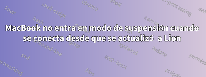 MacBook no entra en modo de suspensión cuando se conecta desde que se actualizó a Lion