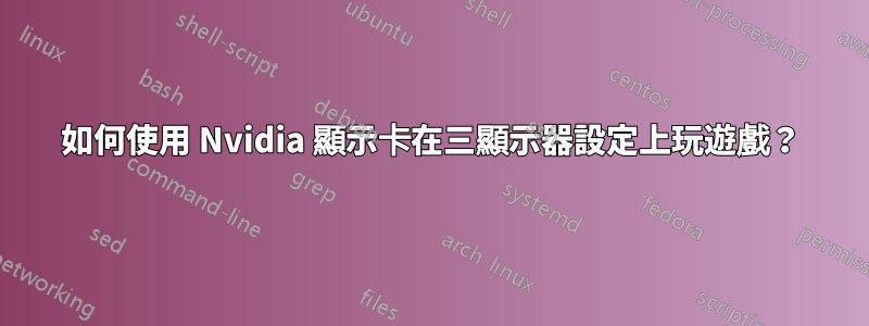 如何使用 Nvidia 顯示卡在三顯示器設定上玩遊戲？