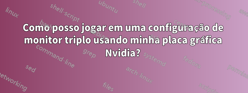Como posso jogar em uma configuração de monitor triplo usando minha placa gráfica Nvidia?