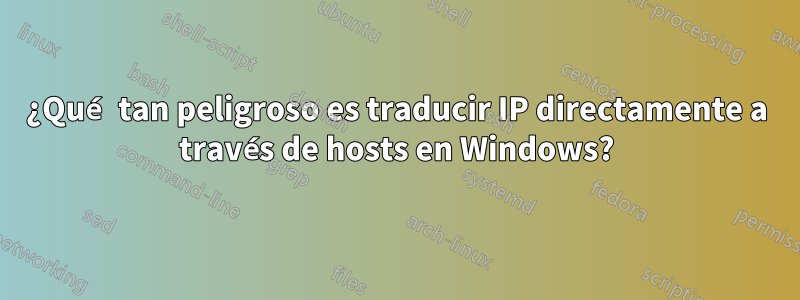 ¿Qué tan peligroso es traducir IP directamente a través de hosts en Windows?