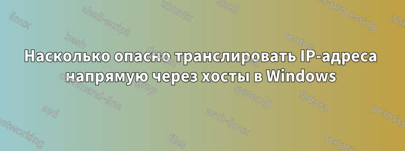 Насколько опасно транслировать IP-адреса напрямую через хосты в Windows