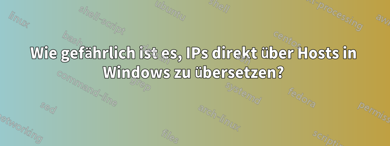 Wie gefährlich ist es, IPs direkt über Hosts in Windows zu übersetzen?