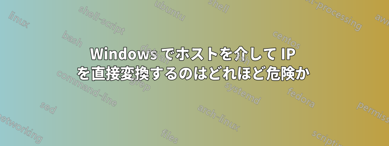 Windows でホストを介して IP を直接変換するのはどれほど危険か