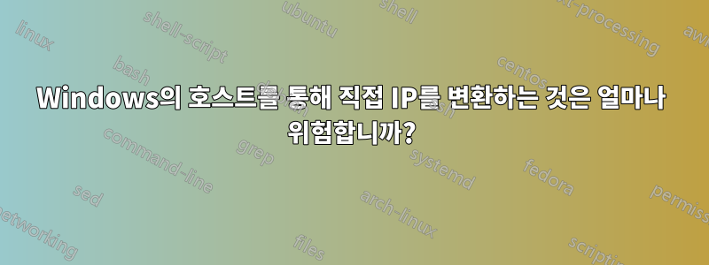 Windows의 호스트를 통해 직접 IP를 변환하는 것은 얼마나 위험합니까?