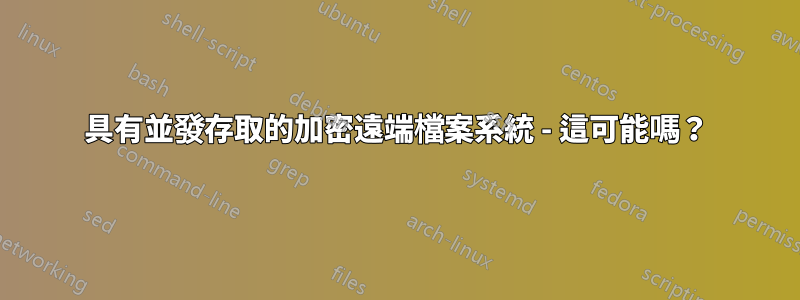 具有並發存取的加密遠端檔案系統 - 這可能嗎？