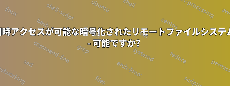 同時アクセスが可能な暗号化されたリモートファイルシステム - 可能ですか?