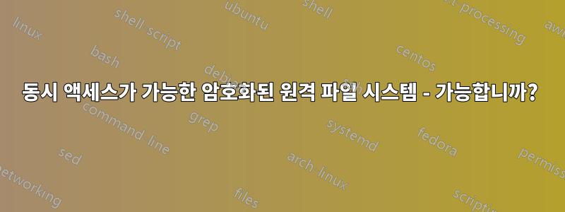 동시 액세스가 가능한 암호화된 원격 파일 시스템 - 가능합니까?