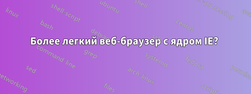 Более легкий веб-браузер с ядром IE?