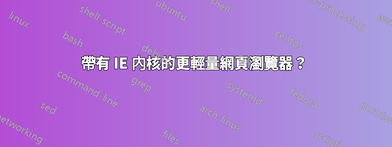 帶有 IE 內核的更輕量網頁瀏覽器？