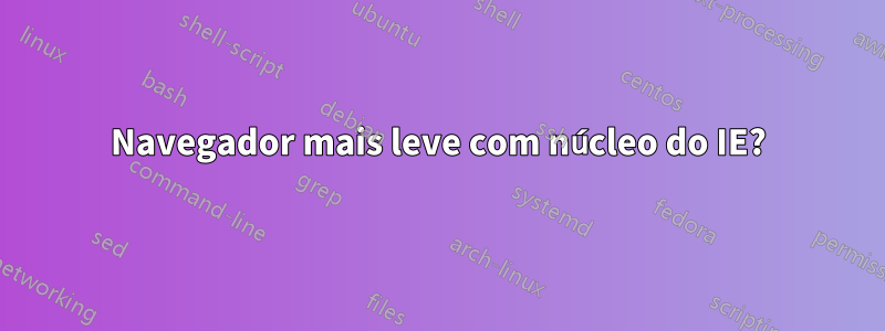 Navegador mais leve com núcleo do IE?