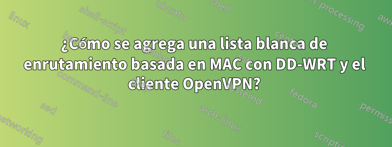 ¿Cómo se agrega una lista blanca de enrutamiento basada en MAC con DD-WRT y el cliente OpenVPN?