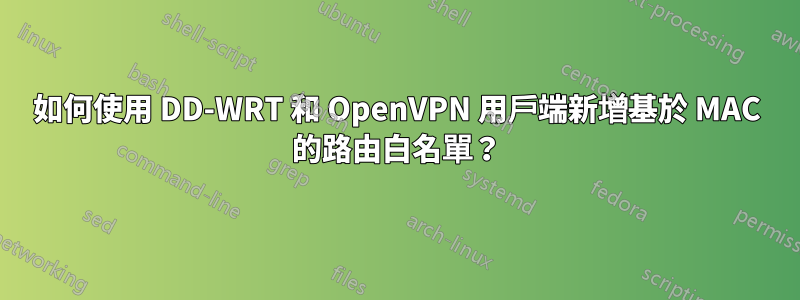 如何使用 DD-WRT 和 OpenVPN 用戶端新增基於 MAC 的路由白名單？