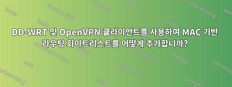 DD-WRT 및 OpenVPN 클라이언트를 사용하여 MAC 기반 라우팅 화이트리스트를 어떻게 추가합니까?