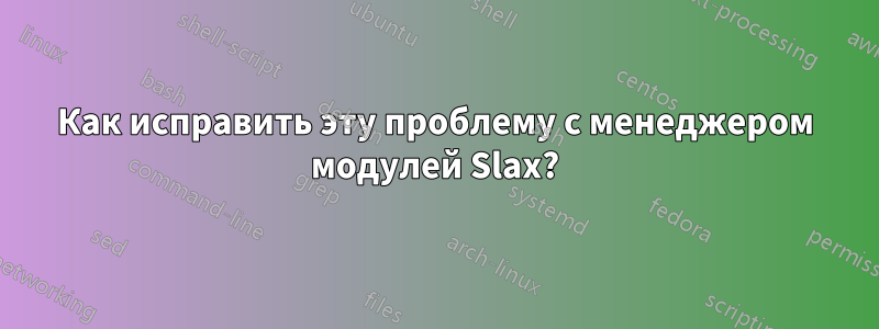 Как исправить эту проблему с менеджером модулей Slax?