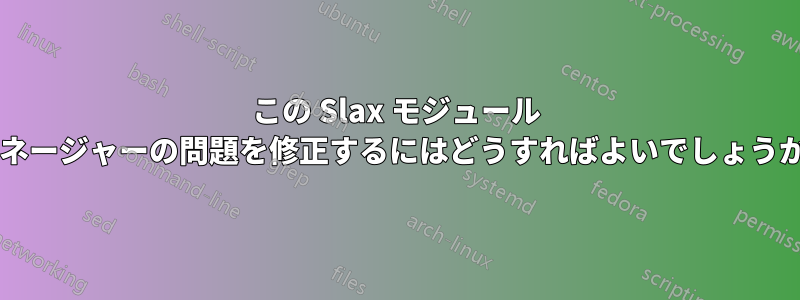 この Slax モジュール マネージャーの問題を修正するにはどうすればよいでしょうか?