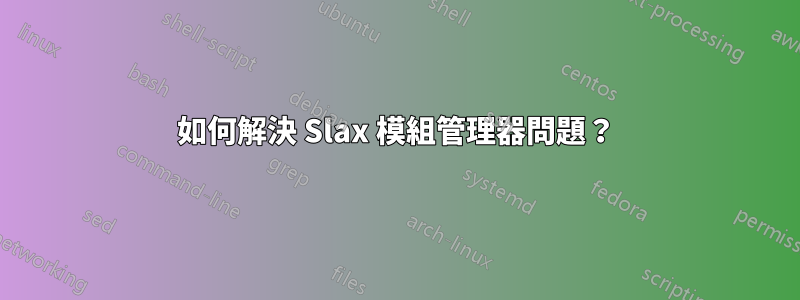 如何解決 Slax 模組管理器問題？