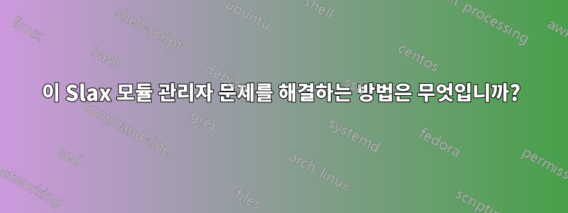 이 Slax 모듈 관리자 문제를 해결하는 방법은 무엇입니까?