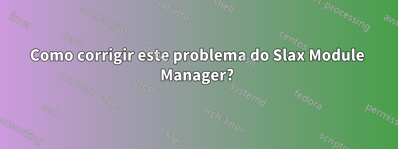 Como corrigir este problema do Slax Module Manager?