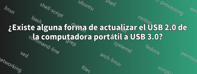 ¿Existe alguna forma de actualizar el USB 2.0 de la computadora portátil a USB 3.0?