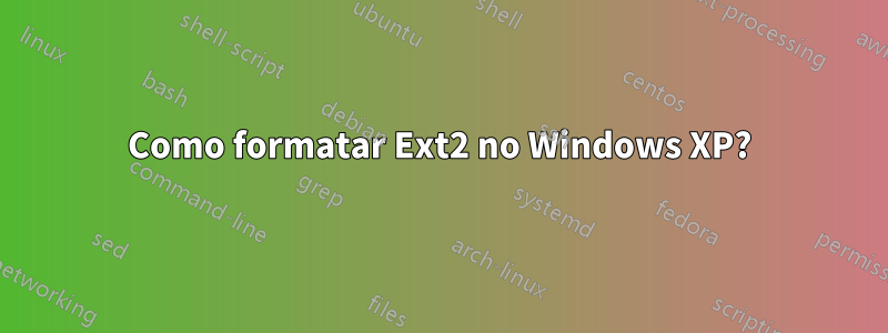 Como formatar Ext2 no Windows XP?