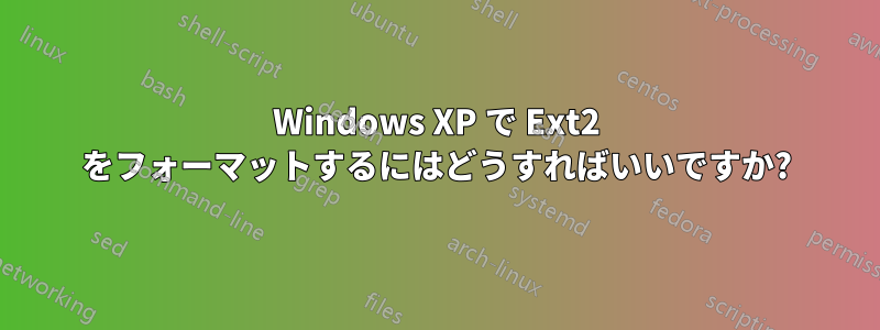 Windows XP で Ext2 をフォーマットするにはどうすればいいですか?