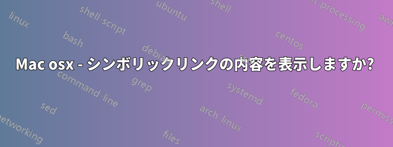 Mac osx - シンボリックリンクの内容を表示しますか?