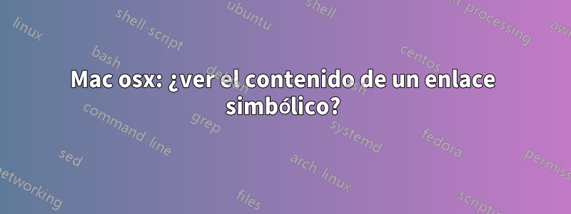 Mac osx: ¿ver el contenido de un enlace simbólico?