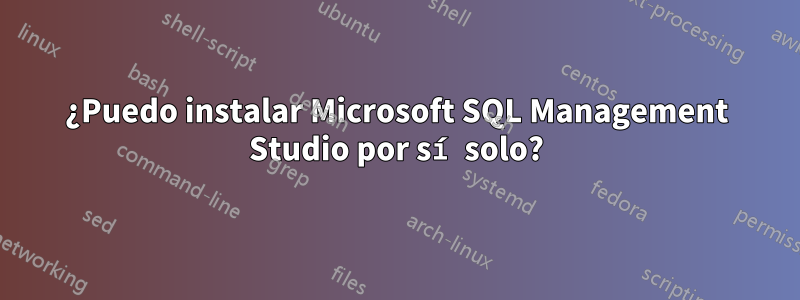 ¿Puedo instalar Microsoft SQL Management Studio por sí solo?