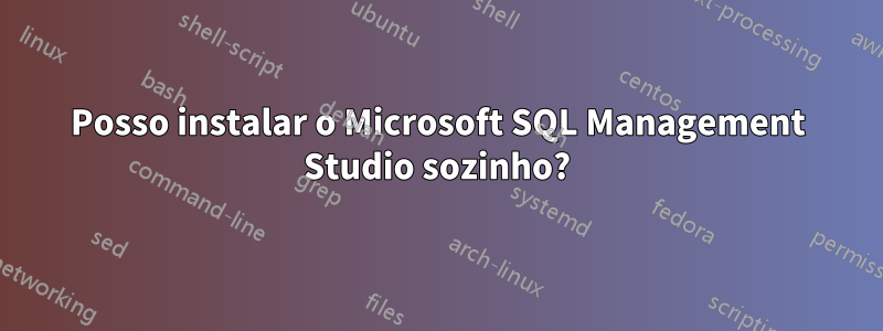Posso instalar o Microsoft SQL Management Studio sozinho?