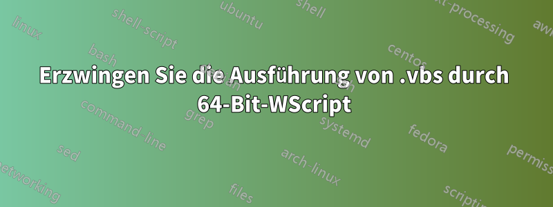Erzwingen Sie die Ausführung von .vbs durch 64-Bit-WScript