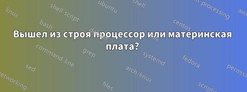 Вышел из строя процессор или материнская плата?
