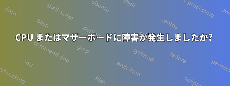 CPU またはマザーボードに障害が発生しましたか?
