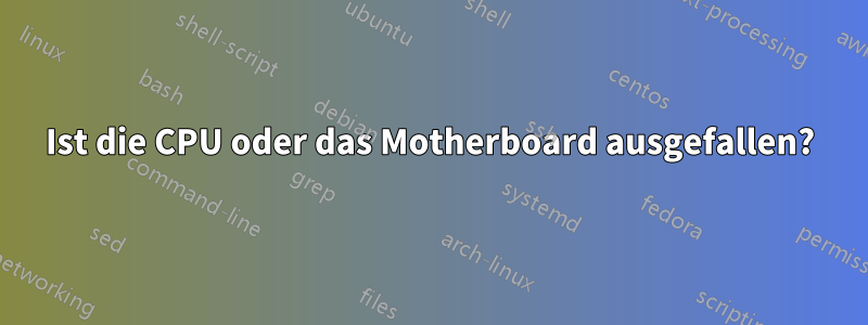 Ist die CPU oder das Motherboard ausgefallen?