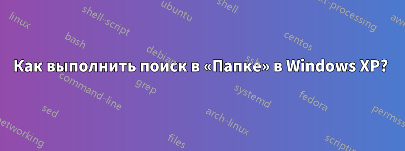 Как выполнить поиск в «Папке» в Windows XP?