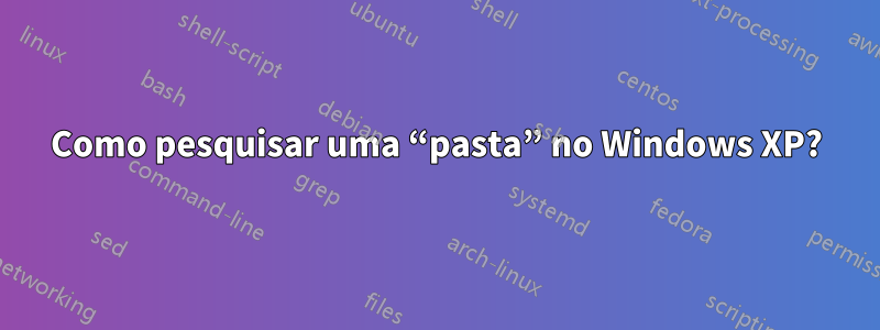 Como pesquisar uma “pasta” no Windows XP?