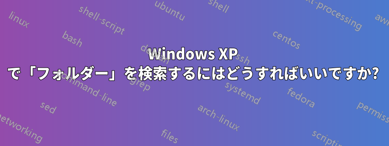 Windows XP で「フォルダー」を検索するにはどうすればいいですか?