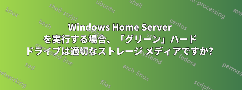 Windows Home Server を実行する場合、「グリーン」ハード ドライブは適切なストレージ メディアですか? 