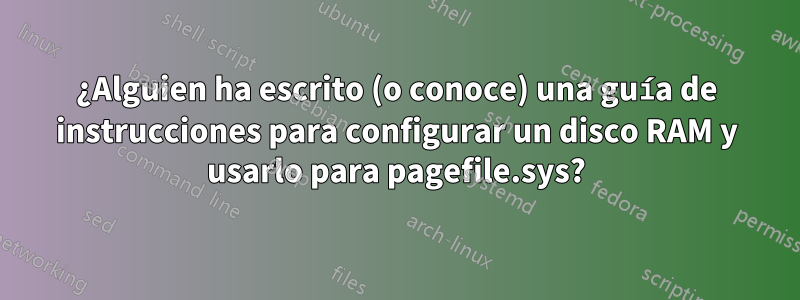 ¿Alguien ha escrito (o conoce) una guía de instrucciones para configurar un disco RAM y usarlo para pagefile.sys?