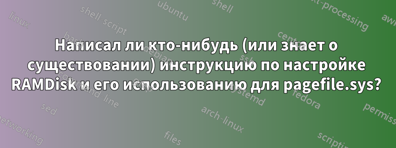 Написал ли кто-нибудь (или знает о существовании) инструкцию по настройке RAMDisk и его использованию для pagefile.sys?