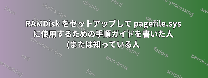 RAMDisk をセットアップして pagefile.sys に使用するための手順ガイドを書いた人 (または知っている人) はいますか?