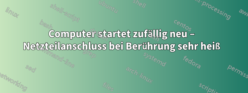 Computer startet zufällig neu – Netzteilanschluss bei Berührung sehr heiß