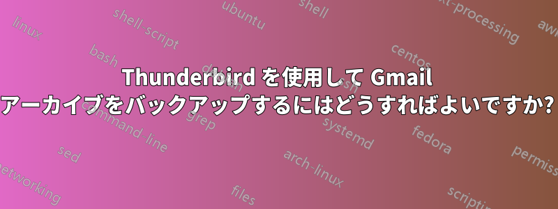 Thunderbird を使用して Gmail アーカイブをバックアップするにはどうすればよいですか?