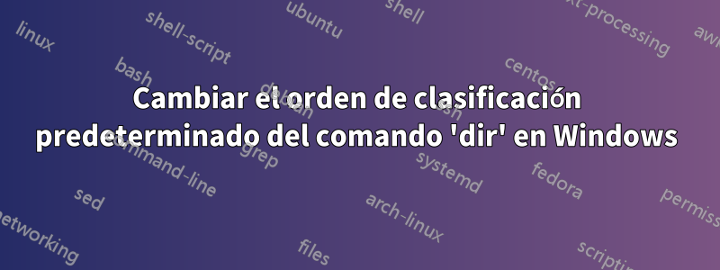 Cambiar el orden de clasificación predeterminado del comando 'dir' en Windows