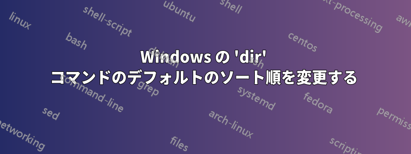 Windows の 'dir' コマンドのデフォルトのソート順を変更する