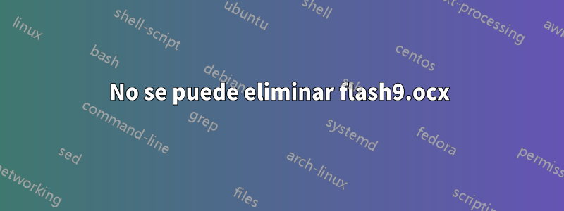 No se puede eliminar flash9.ocx