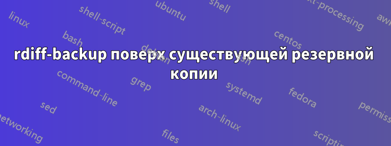 rdiff-backup поверх существующей резервной копии